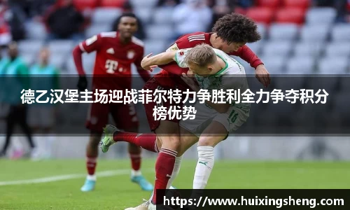 德乙汉堡主场迎战菲尔特力争胜利全力争夺积分榜优势
